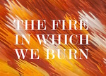 The fire in which we burn